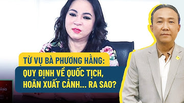 Từ vụ bà Phương Hằng: Quy định về quốc tịch, hoãn xuất cảnh… ra sao? - PLO