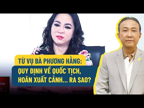 Video Từ vụ bà Phương Hằng: Quy định về quốc tịch, hoãn xuất... - youtube