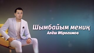 Алёш Ибрагимов Шымбайым мениң қосығы 2021 хит