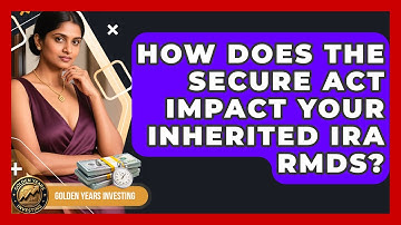 How Does The SECURE Act Impact Your Inherited IRA RMDs? - Golden Years Investing