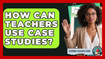How Can Teachers Use Case Studies? - Aspiring Teacher Guide