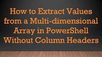 How to Extract Values from a Multi-dimensional Array in PowerShell Without Column Headers