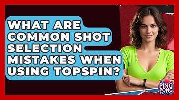 What Are Common Shot Selection Mistakes When Using Topspin? - Ping Pong Prodigy