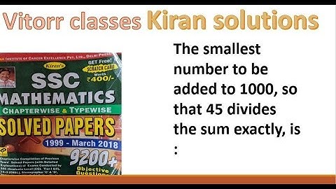 kiran solution : The smallest number to be added to 1000, so that 45 divides the sum exactly, is