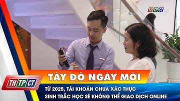 Từ 2025, tài khoản chưa xác thực sinh trắc học sẽ không thể giao dịch online | Cần Thơ TV