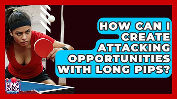 How Can I Create Attacking Opportunities With Long Pips? - Ping Pong Prodigy