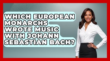 Which European Monarchs Wrote Music With Johann Sebastian Bach? - Classical Serenade