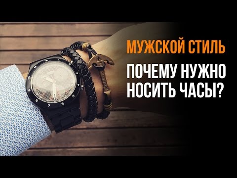 Почему нужно носить часы? Мужской стиль.