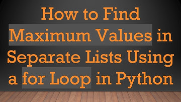 How to Find Maximum Values in Separate Lists Using a for Loop in Python