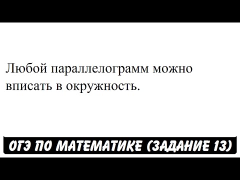 Любой параллелограмм можно вписать в окружность. | ОГЭ 2017 | ЗАДАНИЕ 13 | ШКОЛА ПИФАГОРА