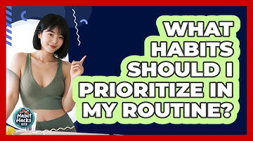What Habits Should I Prioritize In My Routine?