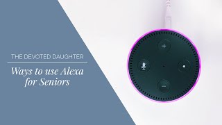 Ways to use Alexa for Seniors