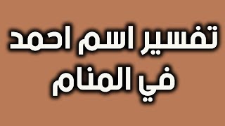 تفسير اسم احمد في المنام للعزباء و الحامل و المتزوجة