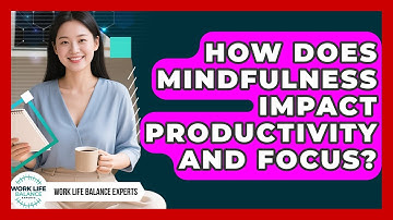 How Does Mindfulness Impact Productivity and Focus? | Work Life Balance Experts News