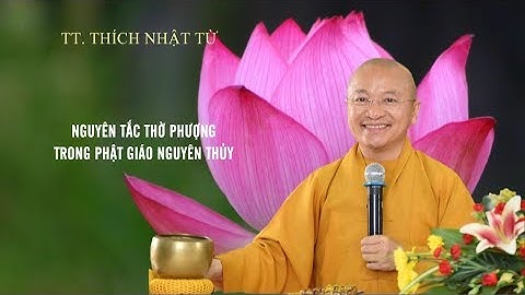 Nguyên tắc thờ phượng trong Phật giáo Nguyên thủy? 06-03-2020 - TT. Thich Nhật Từ