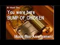 You were here/BUMP OF CHICKEN [Music Box]