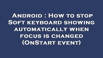 Android : How to stop Soft keyboard showing automatically when focus is changed (OnStart event)