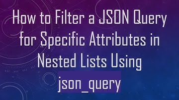 How to Filter a JSON Query for Specific Attributes in Nested Lists Using json_query