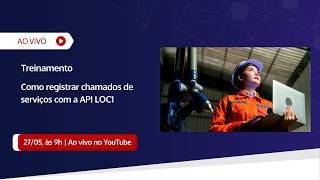 [Treinamento] Como utilizar a API LOC1 para registros de chamados de serviços?