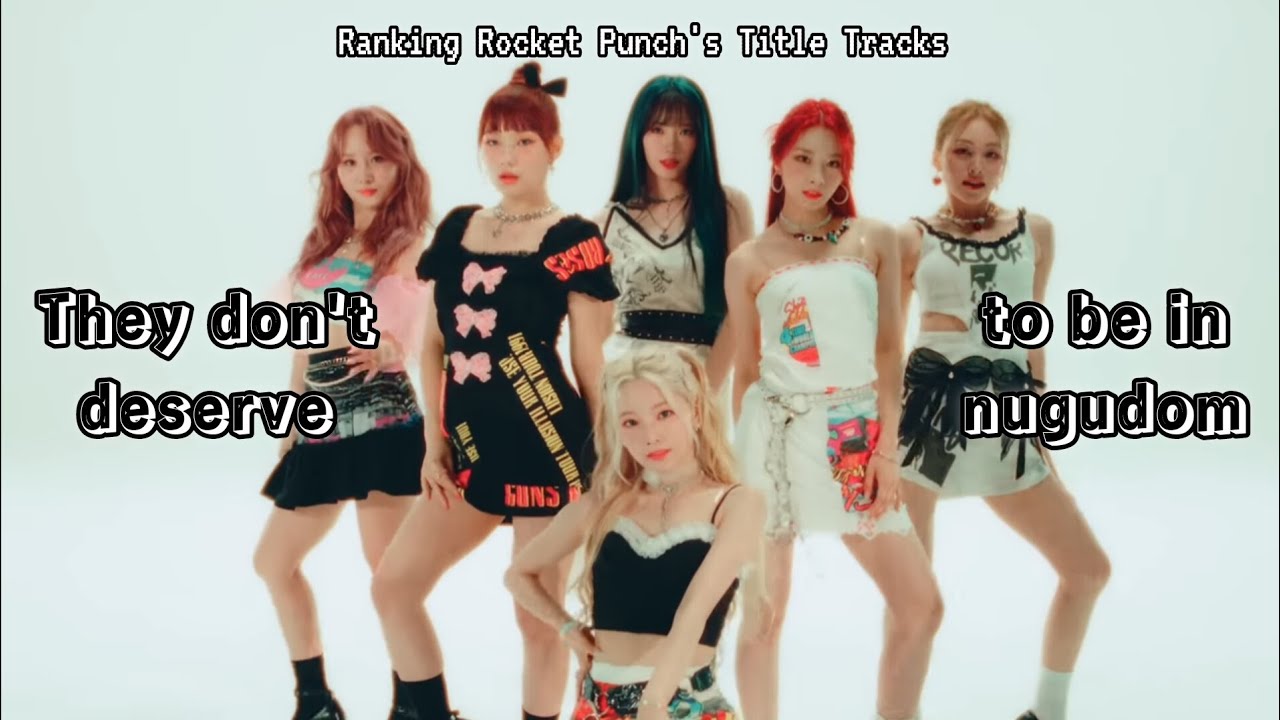 Ranking Rocket Punch's Title Tracks bcuz they don't deserved to be nugu ...