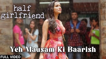 Ye Mausam Ki Baarish (Full Video) Half Girlfriend Ft. Arjun Kapoor & Shraddha Kapoor