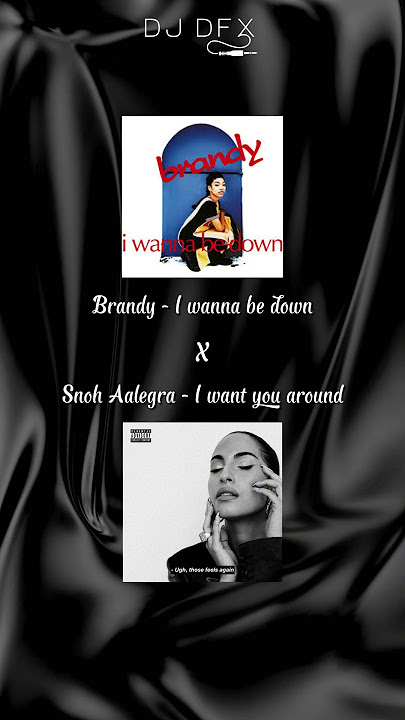 Brandy - I wanna be down X Snoh Aalegra - I want you around