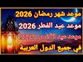 موعد أول أيام شهر رمضان وعيد الفطر وعيد الأضحى 2026 1447 في أغلب الدول العربية والإسلامية 