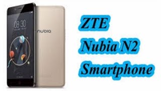 ZTE Nubia N2 Smartphone Review – the Latest 4G Smartphone 2017 with Powerful Native Storage Capacity