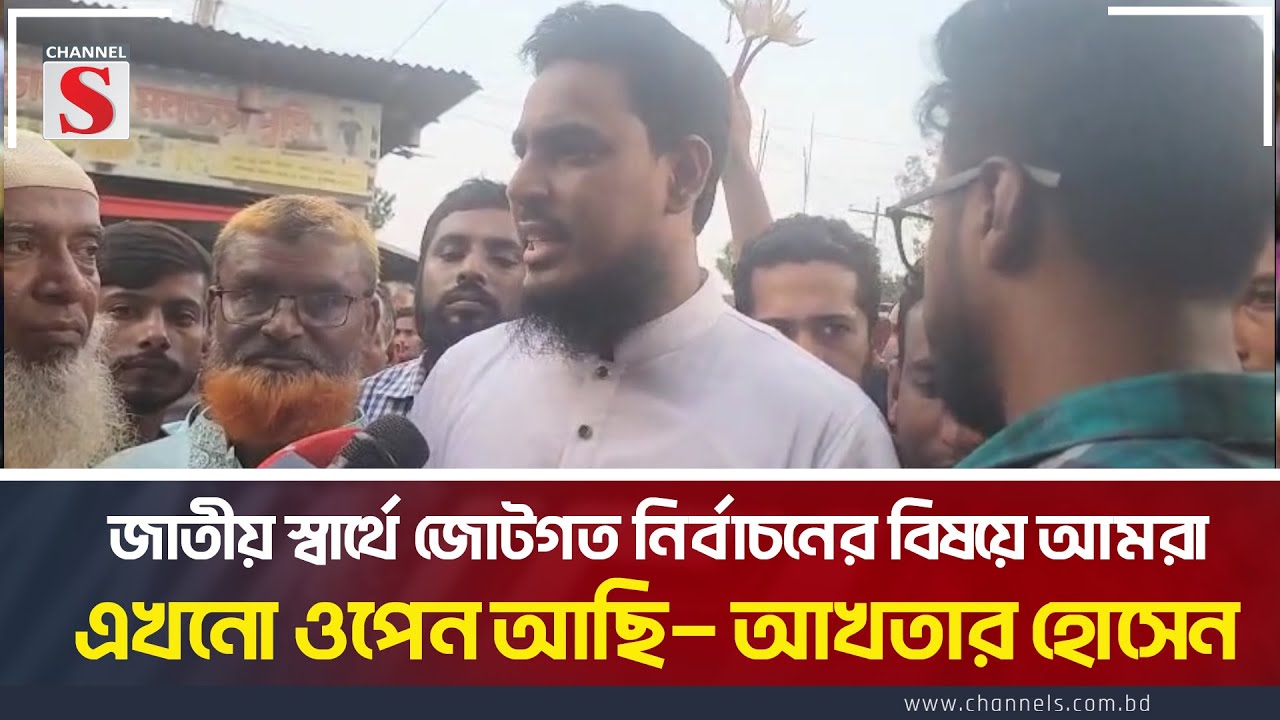 জাতীয় স্বার্থে জোটগত নির্বাচনের বিষয়ে আমরা এখনো ওপেন আছি— আখতার হোসেন | Akhter | Channel S News