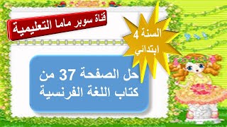 حل الصفحة 37 من كتاب اللغة الفرنسية للسنة الرابعة ابتدائي.قناة سوبر ماما التعليمية.