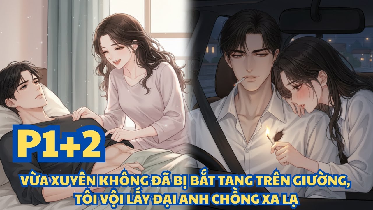 VỪA XUYÊN KHÔNG ĐÃ BỊ BẮT TANG TRÊN GIƯỜNG, TÔI VỘI LẤY ĐẠI ANH CHỒNG XA LẠ - PHẦN 1+2