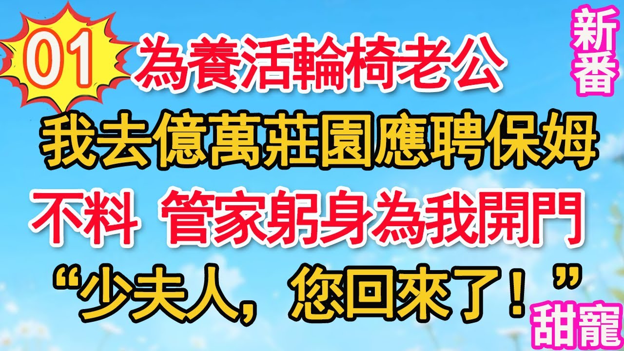 【新番】第1集：為養活輪椅老公，我去億萬莊園應聘保姆。不料管家躬身為我開門“少夫人，您回來了！”#甜寵#現代言情#豪門霸總#完結#甜文 #小说