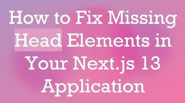 How to Fix Missing Head Elements in Your Next.js 13 Application