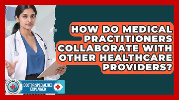 How Do Medical Practitioners Collaborate With Other Healthcare Providers?