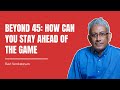 Beyond 45 how can you stay ahead of the game   ravi venkatesan