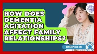 How Does Dementia Agitation Affect Family Relationships? - Dementia Help Hub