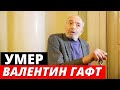 Умер Валентин Гафт