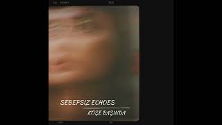 Sebepsiz Echoes - Köşe Başında