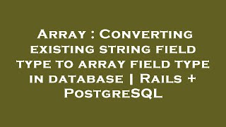 Array : Converting existing string field type to array field type in database | Rails + PostgreSQL