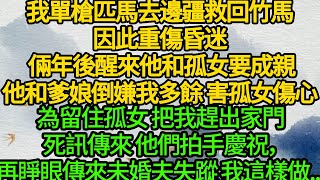 我單槍匹馬去邊疆救回竹馬，因此重傷昏迷 倆年後醒來他和孤女要成親，他和爹娘倒嫌我多餘 害孤女傷心，為留住孤女 把我趕出家門，死訊傳來 他們拍手慶祝， 再睜眼傳來未婚夫失蹤 我這樣做...