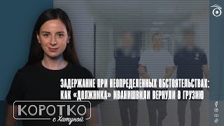 Задержание при неопределенных обстоятельствах: как «должника» Иванишвили вернули в Грузию