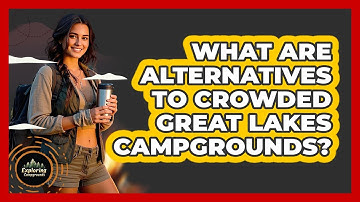What Are Alternatives To Crowded Great Lakes Campgrounds? - Exploring Campgrounds