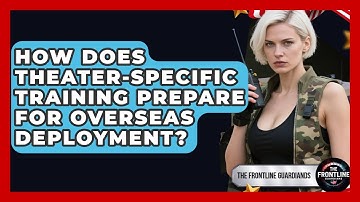 How Does Theater-Specific Training Prepare For Overseas Deployment? - The Frontline Guardians