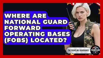 Where Are National Guard Forward Operating Bases (FOBs) Located? - The Frontline Guardians