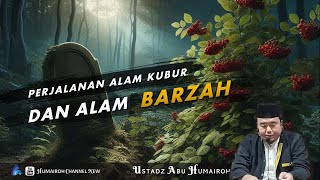PERJALANAN ALAM KUBUR DAN ALAM BARZAH | USTADZ ABU HUMAIROH