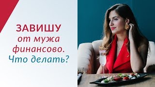 ЗАВИШУ ФИНАНСОВО от мужа - Что делать? СТРАХИ женщин