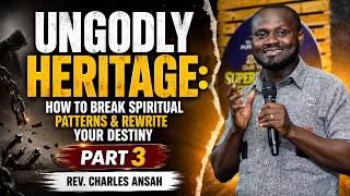 Ungodly Heritage: How to Break Spiritual Patterns & Rewrite Your Destiny| Part3 | Rev. Charles Ansah