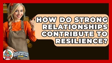 How Do Strong Relationships Contribute To Resilience? - Childhood Education Zone