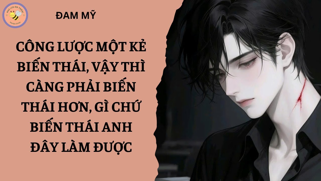 [ĐAM MỸ 253] CÔNG LƯỢC MỘT KẺ BÍN THÁI, VẬY THÌ CÀNG PHẢI BÍN THÁI HƠN, GÌ CHỨ NÀY ANH ĐÂY LÀM ĐƯỢC