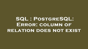SQL : PostgreSQL: Error: column of relation does not exist